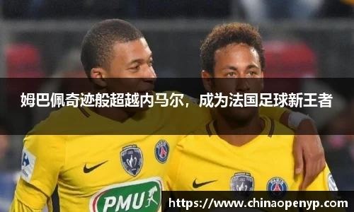 姆巴佩奇迹般超越内马尔，成为法国足球新王者