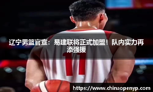 辽宁男篮官宣：易建联将正式加盟！队内实力再添强援