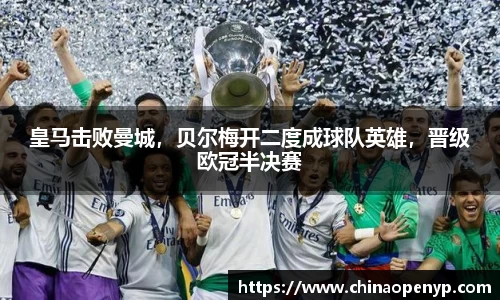 皇马击败曼城，贝尔梅开二度成球队英雄，晋级欧冠半决赛