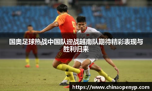 国奥足球热战中国队迎战越南队期待精彩表现与胜利归来