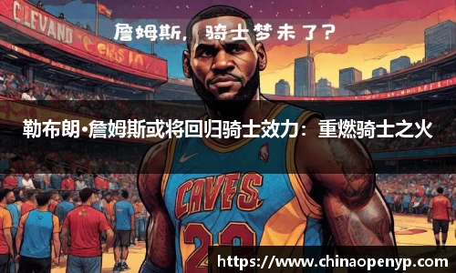 勒布朗·詹姆斯或将回归骑士效力：重燃骑士之火