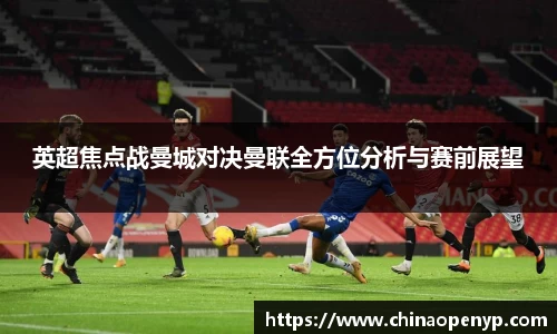 英超焦点战曼城对决曼联全方位分析与赛前展望