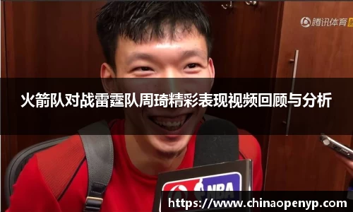 火箭队对战雷霆队周琦精彩表现视频回顾与分析