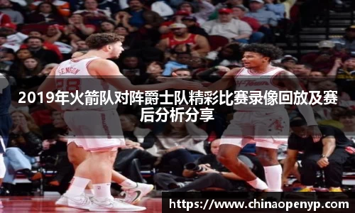 2019年火箭队对阵爵士队精彩比赛录像回放及赛后分析分享