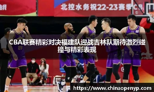 CBA联赛精彩对决福建队迎战吉林队期待激烈碰撞与精彩表现