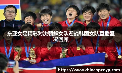 东亚女足精彩对决朝鲜女队迎战韩国女队直播盛况回顾