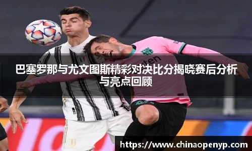 巴塞罗那与尤文图斯精彩对决比分揭晓赛后分析与亮点回顾