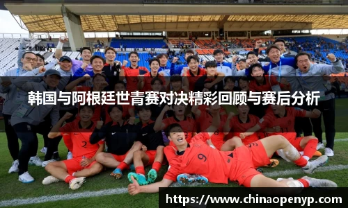 韩国与阿根廷世青赛对决精彩回顾与赛后分析