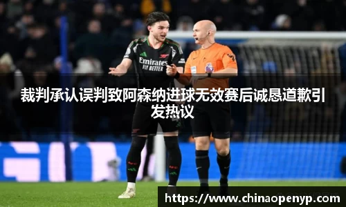 裁判承认误判致阿森纳进球无效赛后诚恳道歉引发热议